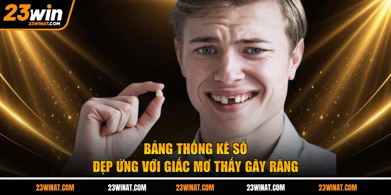 Bảng thống kê số đẹp ứng với giấc mơ thấy gãy răng