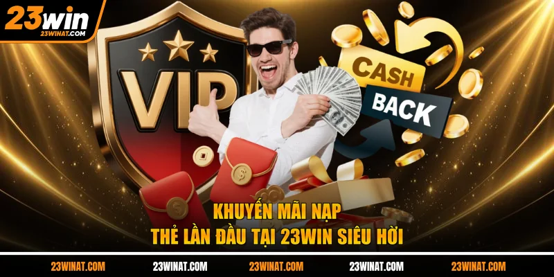 Khuyến mãi nạp thẻ lần đầu tại 23WIN siêu hời
