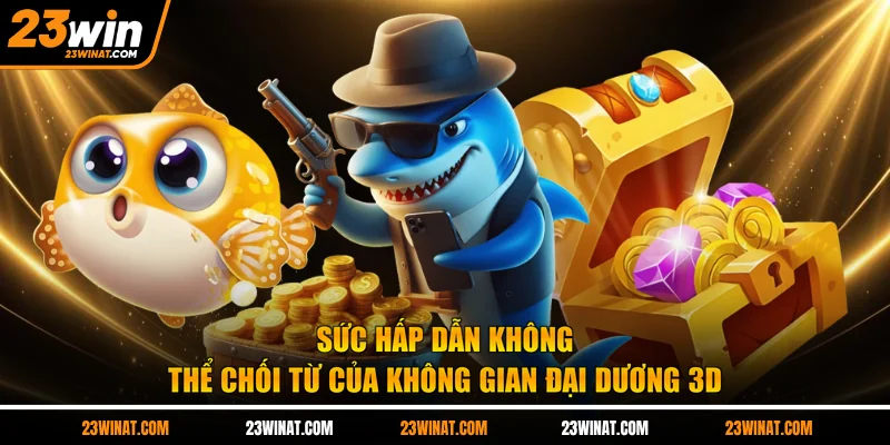 Sức hấp dẫn không thể chối từ của không gian đại dương 3D