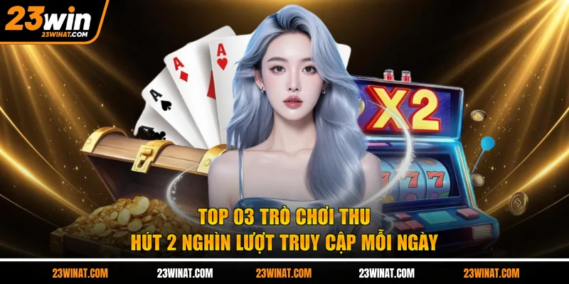 Top 03 trò chơi thu hút 2 nghìn lượt truy cập mỗi ngày